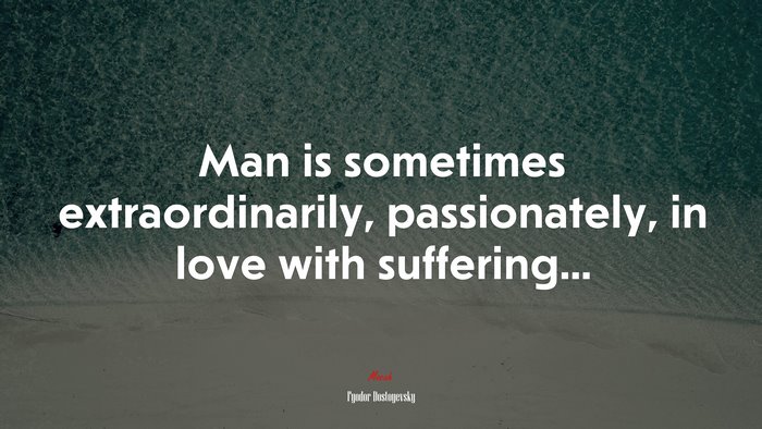 Man is sometimes extraordinarily, passionately, in love with suffering... | Fyodor Dostoyevsky quote