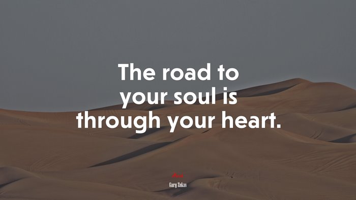 The road to your soul is through your heart. | Gary Zukav quote