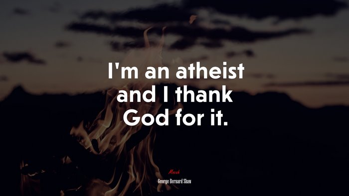 I’m an atheist and I thank God for it. | George Bernard Shaw quote