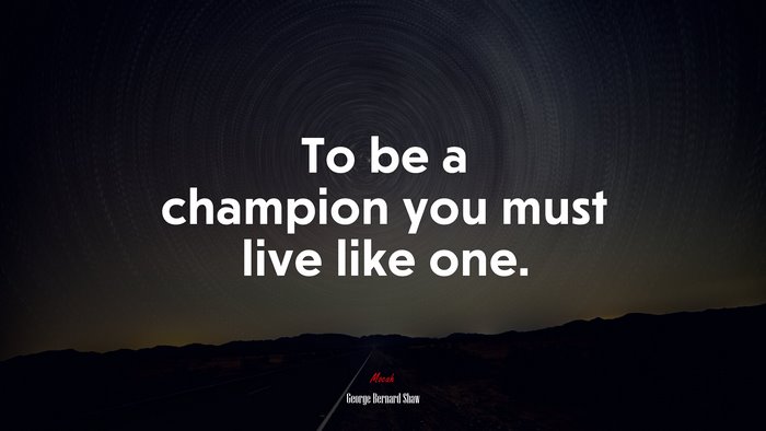 To be a champion you must live like one. | George Bernard Shaw quote