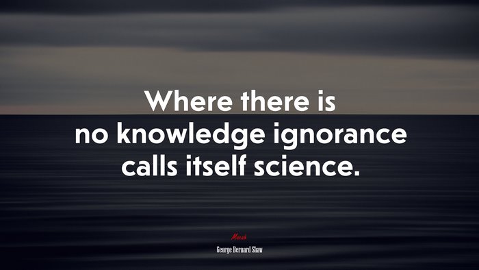 Where there is no knowledge ignorance calls itself science. | George Bernard Shaw quote