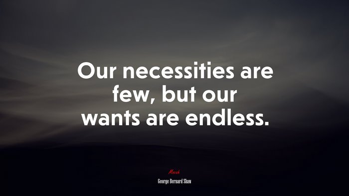 Our necessities are few, but our wants are endless. | George Bernard Shaw quote