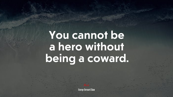 You cannot be a hero without being a coward. | George Bernard Shaw quote