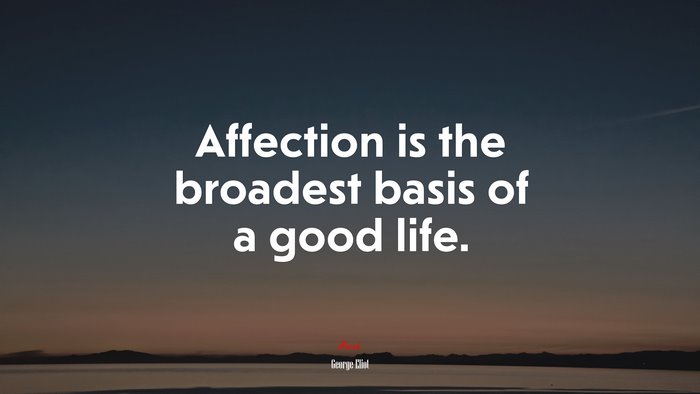Affection is the broadest basis of a good life. | George Eliot quote