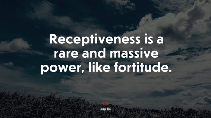 Receptiveness is a rare and massive power, like fortitude. | George Eliot quote