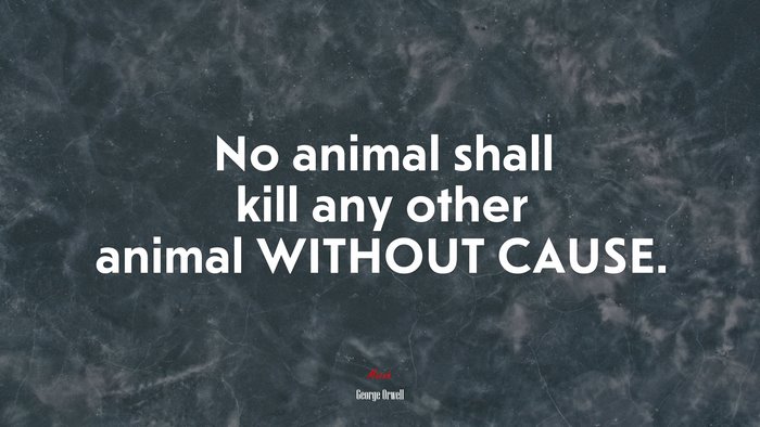 No animal shall kill any other animal WITHOUT CAUSE. | George Orwell quote