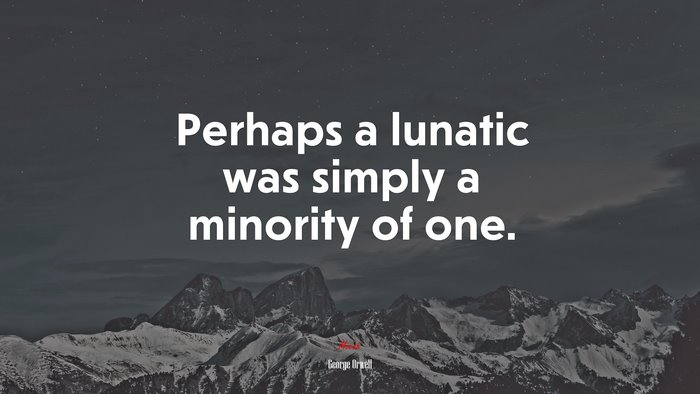 Perhaps a lunatic was simply a minority of one. | George Orwell quote
