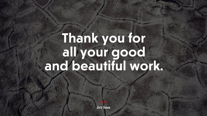 Thank you for all your good and beautiful work. | Gloria Steinem quote