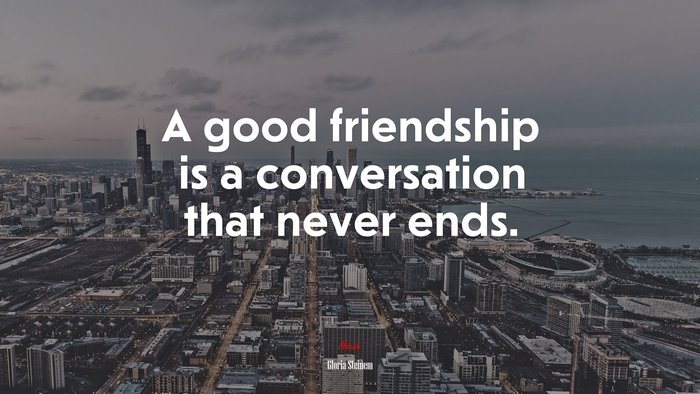 A good friendship is a conversation that never ends. | Gloria Steinem quote
