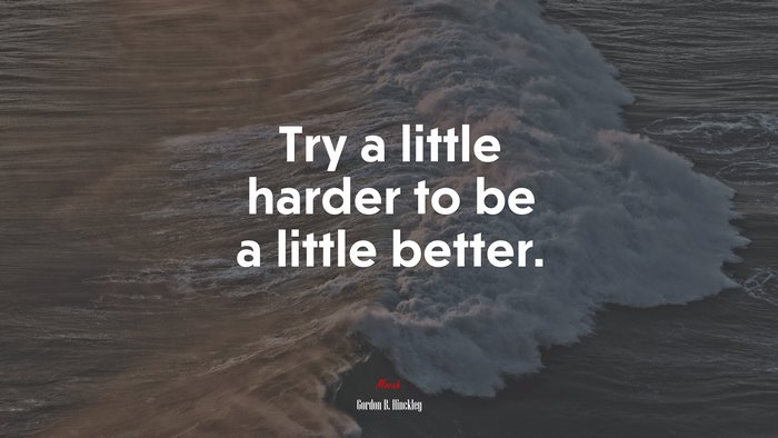 Try a little harder to be a little better. | Gordon B. Hinckley quote