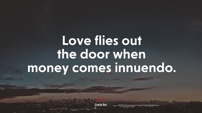 Love flies out the door when money comes innuendo. | Groucho Marx quote
