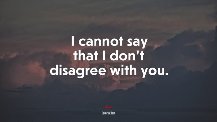 I cannot say that I don’t disagree with you. | Groucho Marx quote