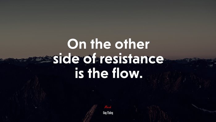 On the other side of resistance is the flow. | Guy Finley quote