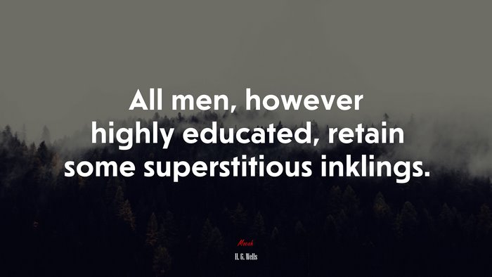 All men, however highly educated, retain some superstitious inklings. | H. G. Wells quote