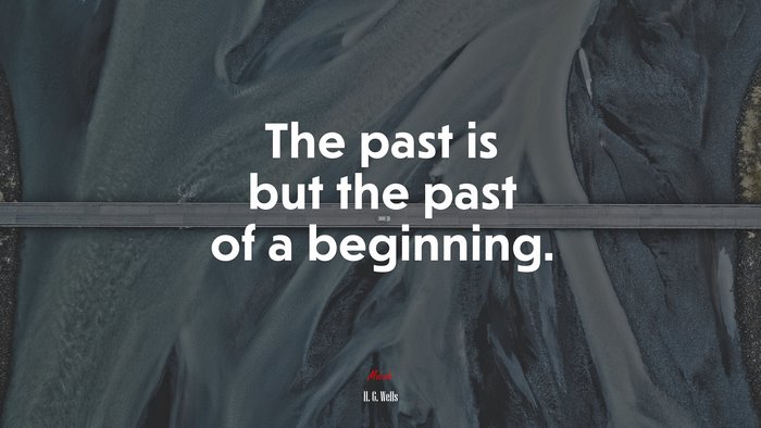The past is but the past of a beginning. | H. G. Wells quote