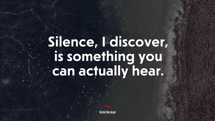 Silence, I discover, is something you can actually hear. | Haruki Murakami quote