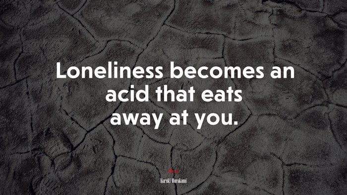 Loneliness becomes an acid that eats away at you. | Haruki Murakami quote