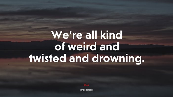 We’re all kind of weird and twisted and drowning. | Haruki Murakami quote