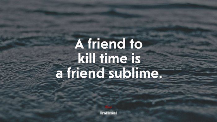 A friend to kill time is a friend sublime. | Haruki Murakami quote