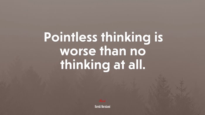 Pointless thinking is worse than no thinking at all. | Haruki Murakami quote