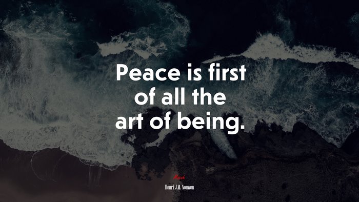 Peace is first of all the art of being. | Henri J.M. Nouwen quote