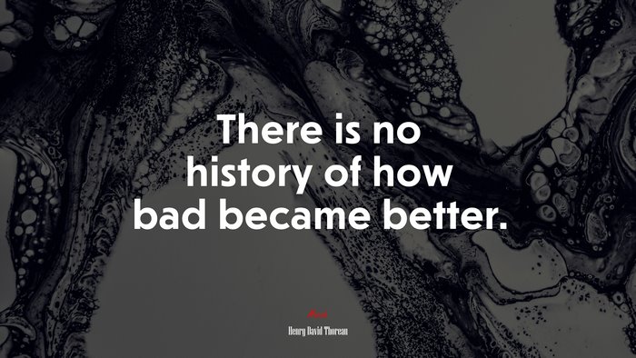 There is no history of how bad became better. | Henry David Thoreau quote