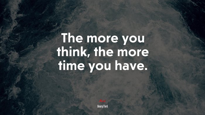 The more you think, the more time you have. | Henry Ford quote