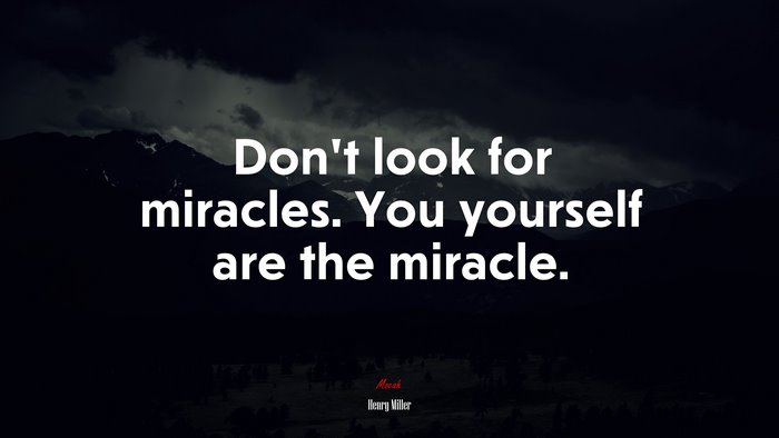 Don’t look for miracles. You yourself are the miracle. | Henry Miller quote