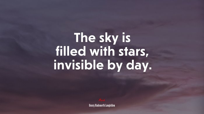 The sky is filled with stars, invisible by day. | Henry Wadsworth Longfellow quote