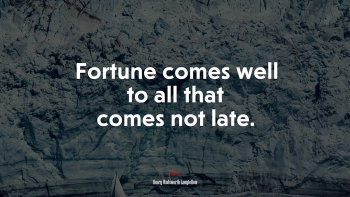 Fortune comes well to all that comes not late. | Henry Wadsworth Longfellow quote
