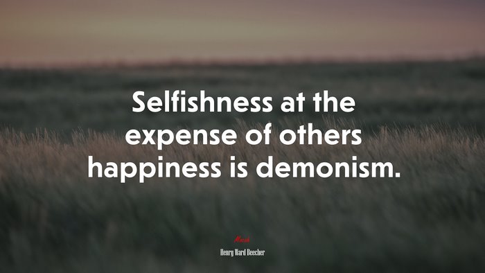 Selfishness at the expense of others happiness is demonism. | Henry Ward Beecher quote