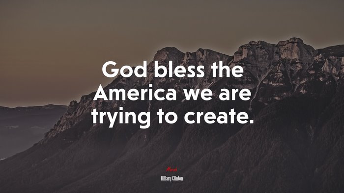 God bless the America we are trying to create. | Hillary Clinton quote