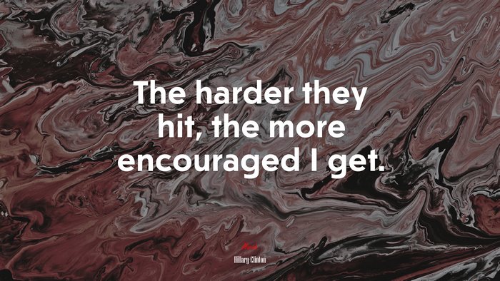 The harder they hit, the more encouraged I get. | Hillary Clinton quote