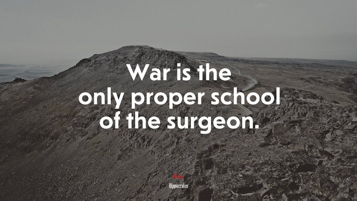 War is the only proper school of the surgeon. | Hippocrates quote