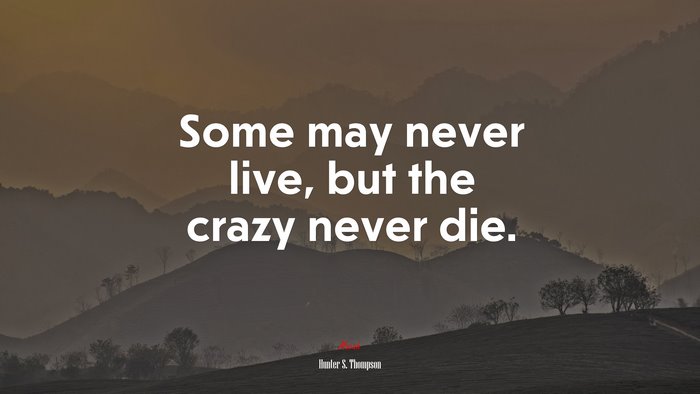 Some may never live, but the crazy never die. | Hunter S. Thompson quote