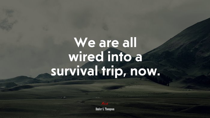 We are all wired into a survival trip, now. | Hunter S. Thompson quote