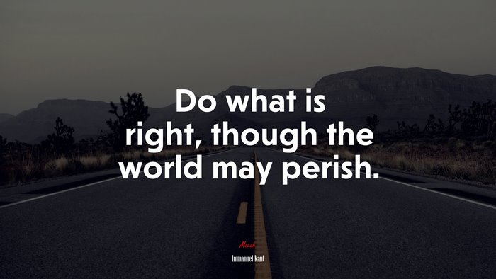 Do what is right, though the world may perish. | Immanuel Kant quote