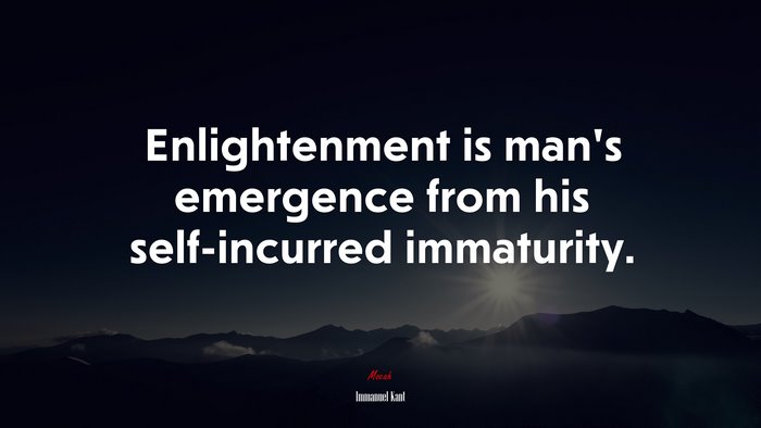 Enlightenment is man’s emergence from his self-incurred immaturity. | Immanuel Kant quote