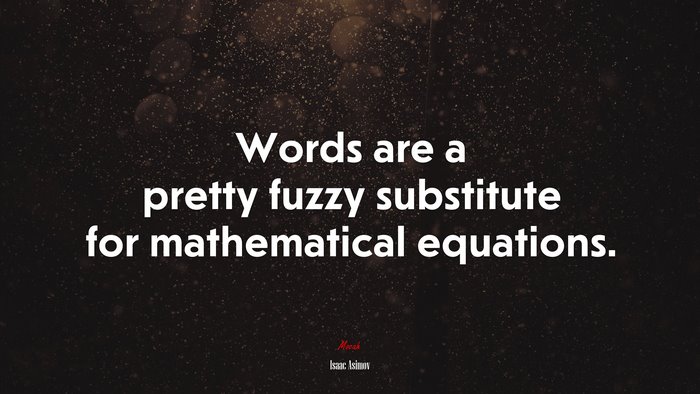 Words are a pretty fuzzy substitute for mathematical equations. | Isaac Asimov quote