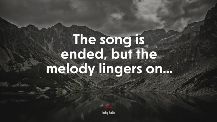 The song is ended, but the melody lingers on... | Irving Berlin quote