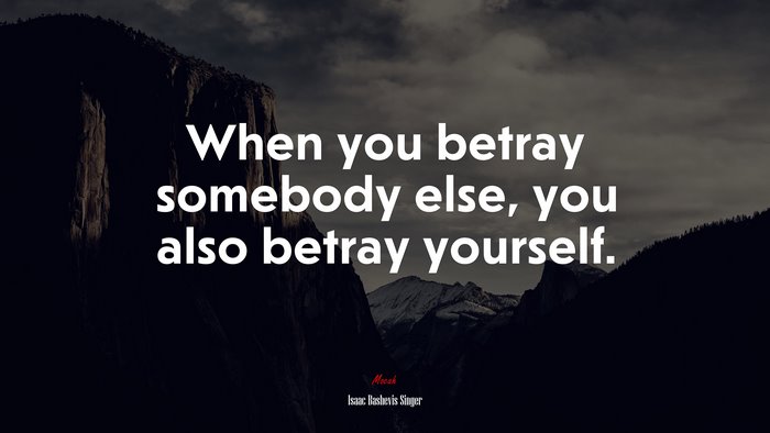 When you betray somebody else, you also betray yourself. | Isaac Bashevis Singer quote