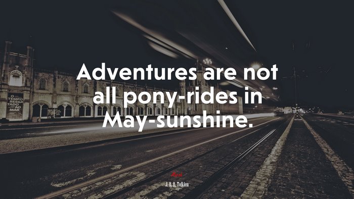 Adventures are not all pony-rides in May-sunshine. | J. R. R. Tolkien quote