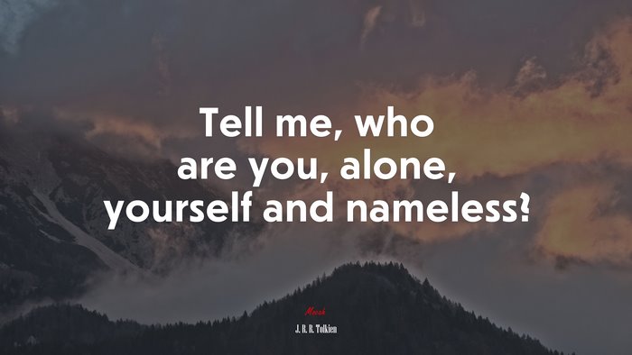 Tell me, who are you, alone, yourself and nameless? | J. R. R. Tolkien quote