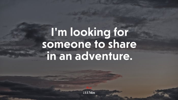 I’m looking for someone to share in an adventure. | J. R. R. Tolkien quote