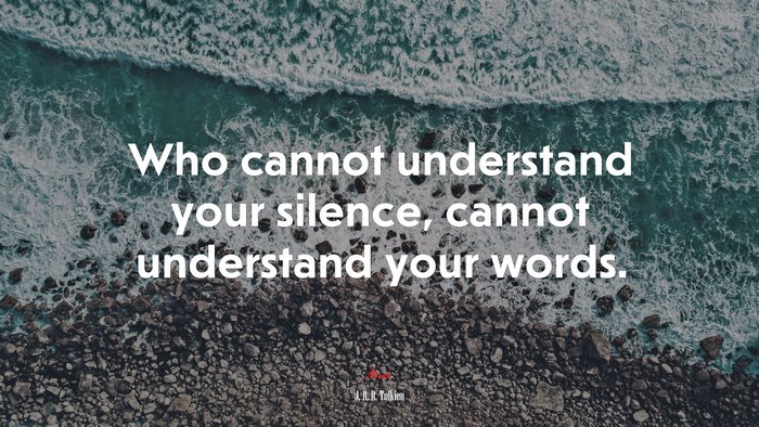 Who cannot understand your silence, cannot understand your words. | J. R. R. Tolkien quote