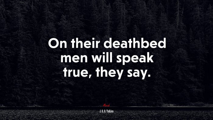 On their deathbed men will speak true, they say. | J. R. R. Tolkien quote