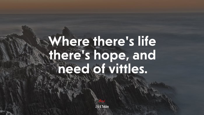 Where there’s life there’s hope, and need of vittles. | J. R. R. Tolkien quote