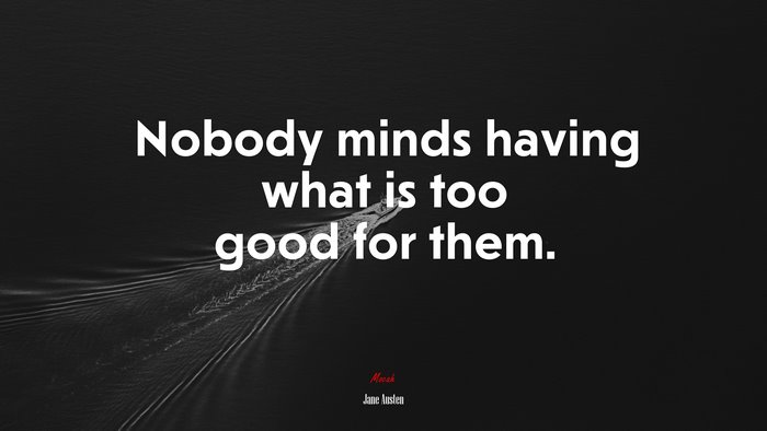 Nobody minds having what is too good for them. | Jane Austen quote