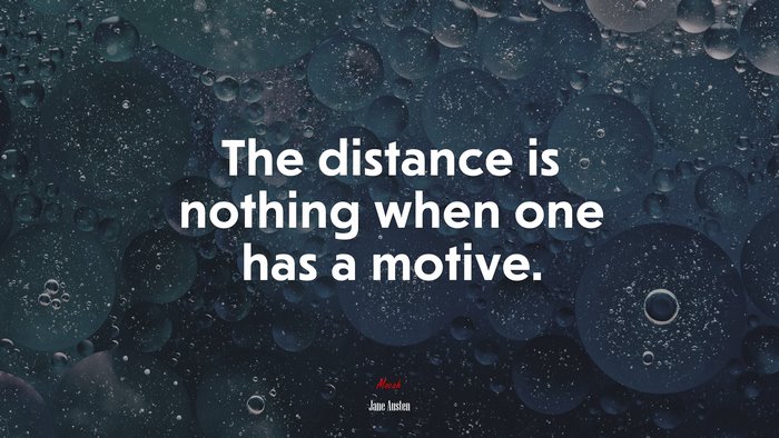 The distance is nothing when one has a motive. | Jane Austen quote