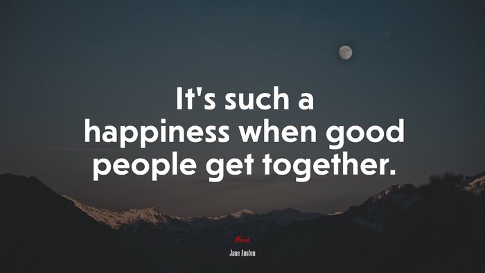 It’s such a happiness when good people get together. | Jane Austen quote